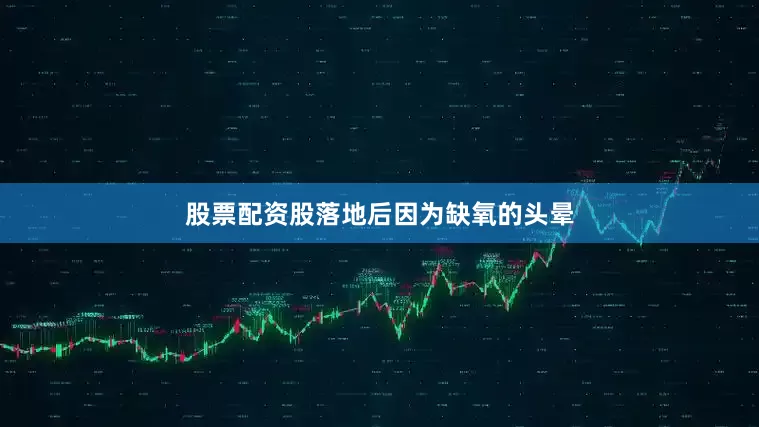 股票配资股落地后因为缺氧的头晕