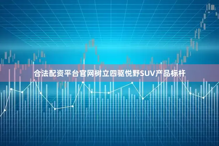 合法配资平台官网树立四驱悦野SUV产品标杆