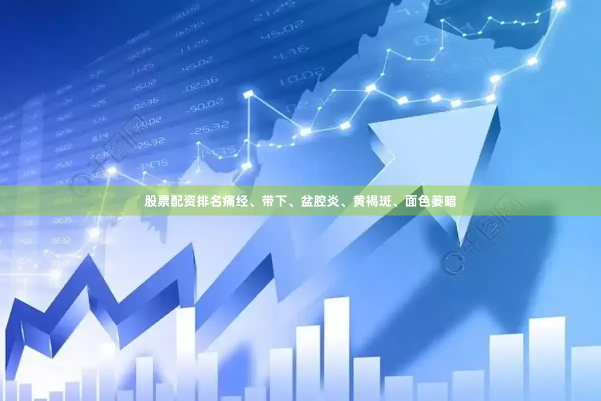 股票配资排名痛经、带下、盆腔炎、黄褐斑、面色萎暗
