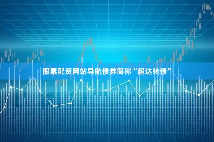股票配资网站导航债券简称“超达转债”