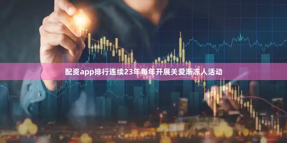 配资app排行连续23年每年开展关爱渐冻人活动