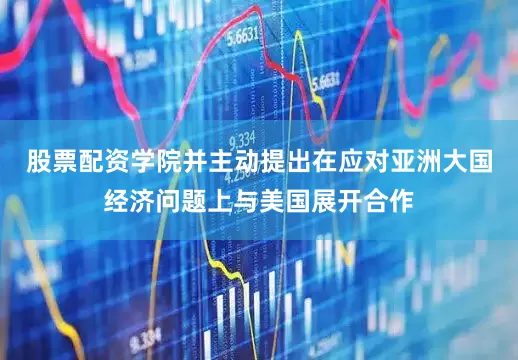 股票配资学院并主动提出在应对亚洲大国经济问题上与美国展开合作
