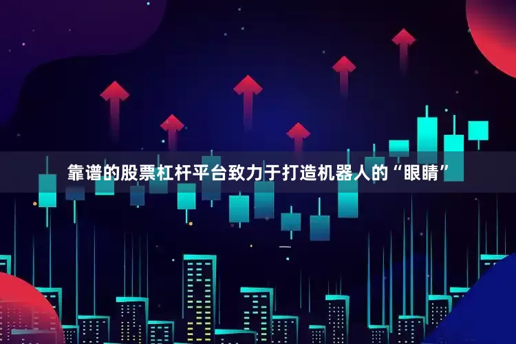 靠谱的股票杠杆平台致力于打造机器人的“眼睛”
