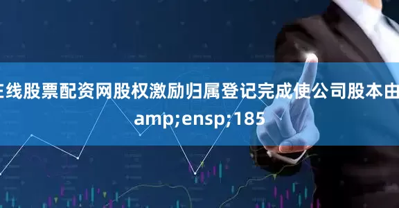 在线股票配资网股权激励归属登记完成使公司股本由&ensp;185