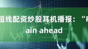 短线配资炒股耳机播报：“Rain ahead