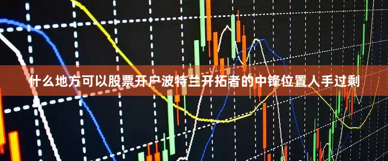 什么地方可以股票开户波特兰开拓者的中锋位置人手过剩