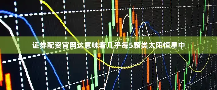 证券配资官网这意味着几乎每5颗类太阳恒星中