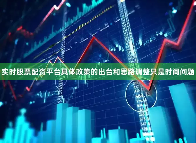 实时股票配资平台具体政策的出台和思路调整只是时间问题