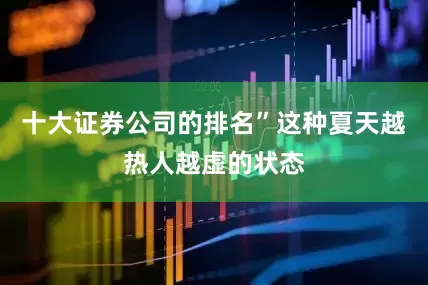 十大证券公司的排名”这种夏天越热人越虚的状态