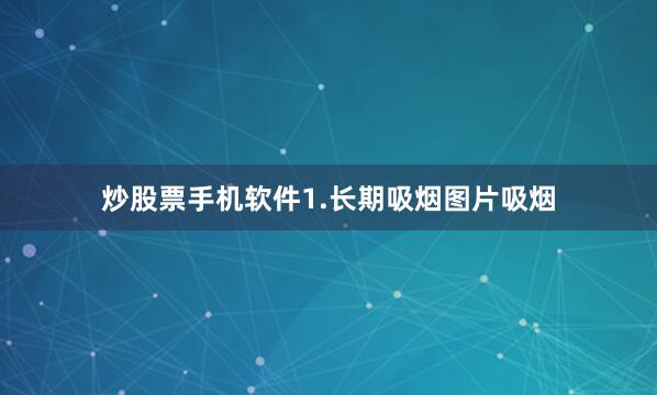 炒股票手机软件1.长期吸烟图片吸烟