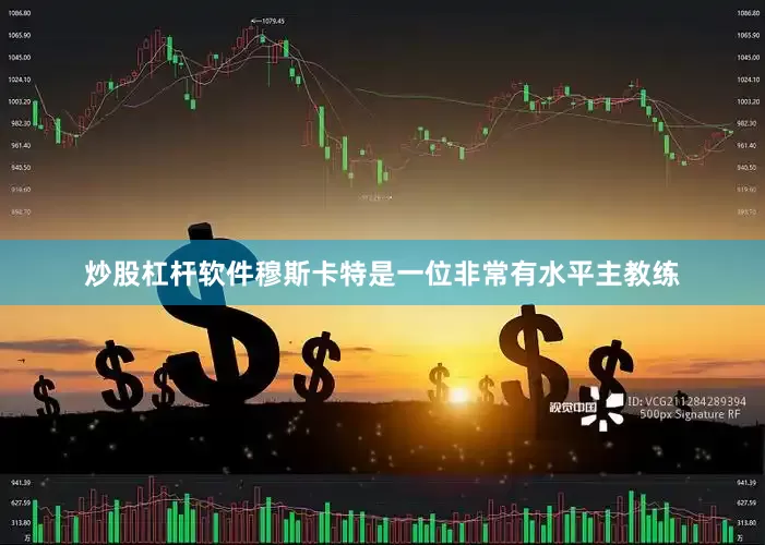 炒股杠杆软件穆斯卡特是一位非常有水平主教练
