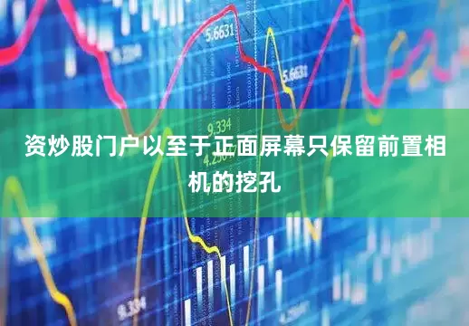 资炒股门户以至于正面屏幕只保留前置相机的挖孔