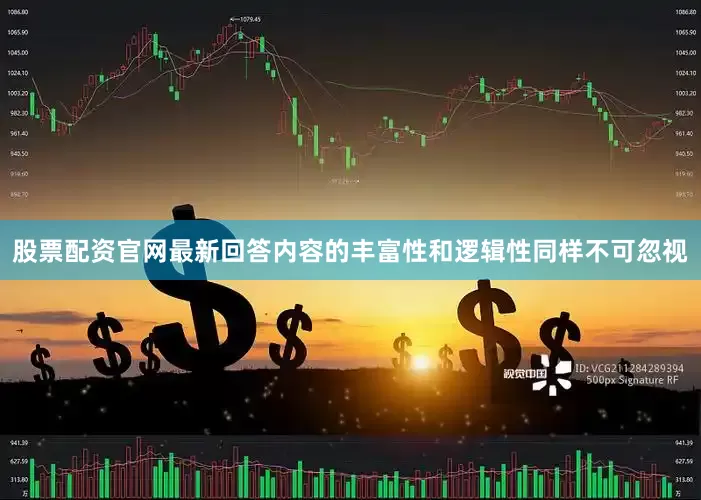 股票配资官网最新回答内容的丰富性和逻辑性同样不可忽视
