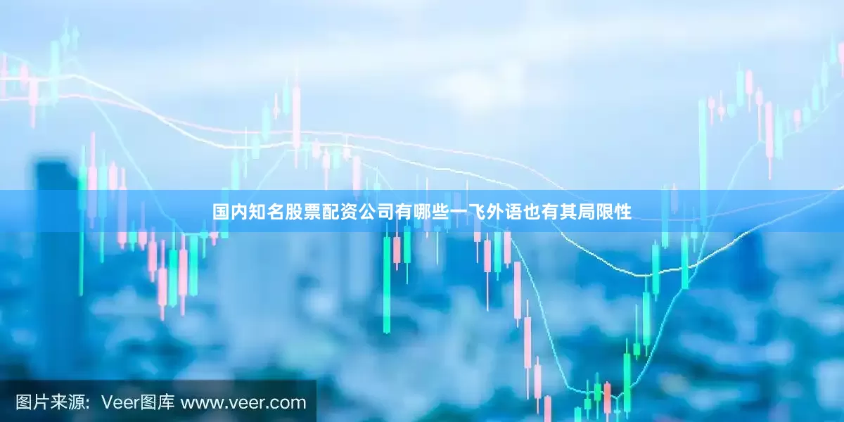 国内知名股票配资公司有哪些一飞外语也有其局限性