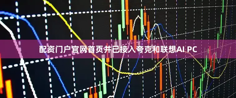配资门户官网首页并已接入夸克和联想AI PC