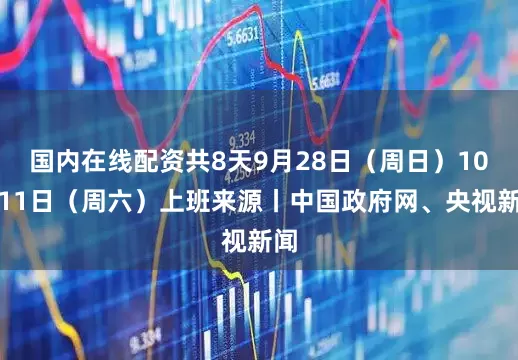 国内在线配资共8天9月28日（周日）10月11日（周六）上班来源丨中国政府网、央视新闻