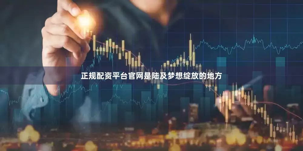 正规配资平台官网是陆及梦想绽放的地方