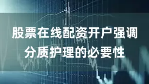 股票在线配资开户强调分质护理的必要性