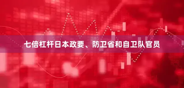 七倍杠杆日本政要、防卫省和自卫队官员