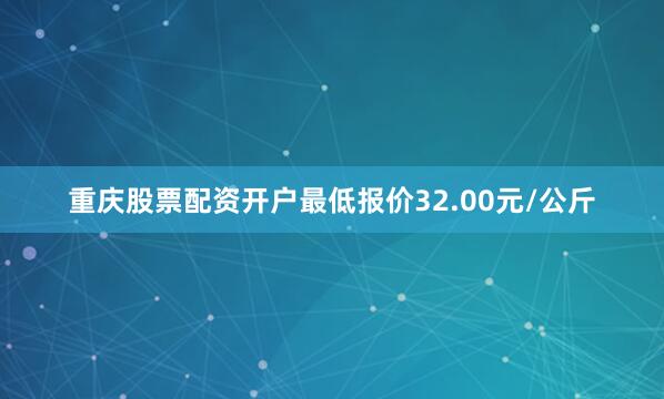 重庆股票配资开户最低报价32.00元/公斤