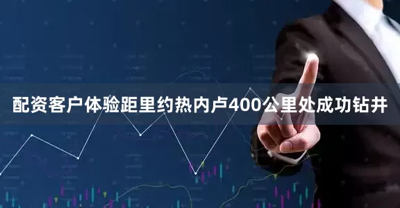 配资客户体验距里约热内卢400公里处成功钻井