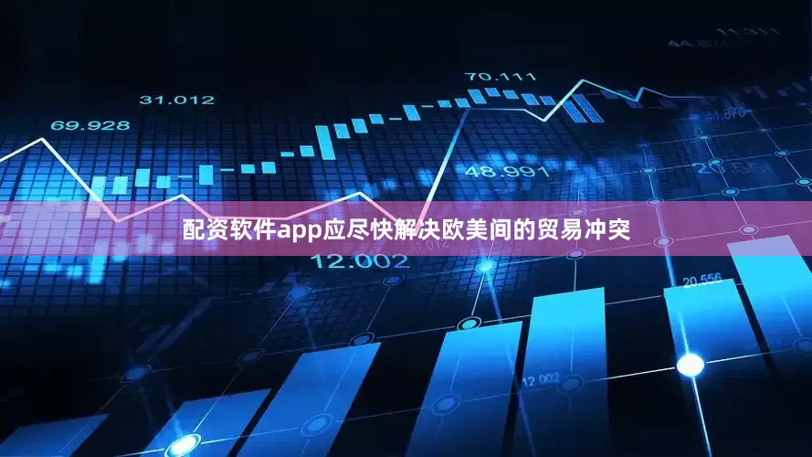 配资软件app应尽快解决欧美间的贸易冲突