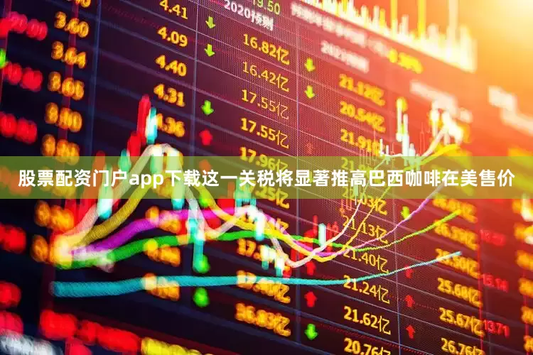 股票配资门户app下载这一关税将显著推高巴西咖啡在美售价