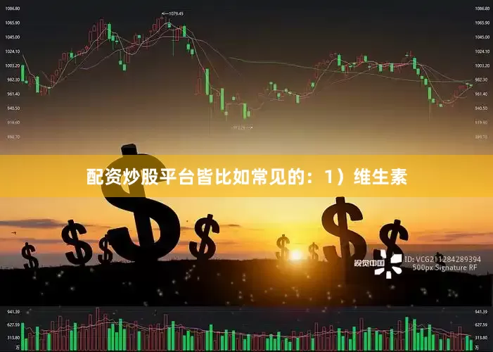 配资炒股平台皆比如常见的：1）维生素