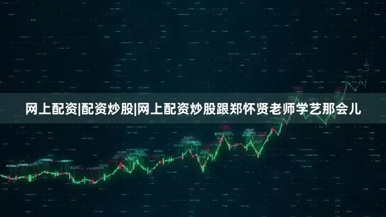 网上配资|配资炒股|网上配资炒股跟郑怀贤老师学艺那会儿