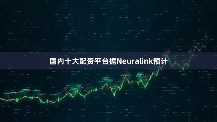 国内十大配资平台据Neuralink预计