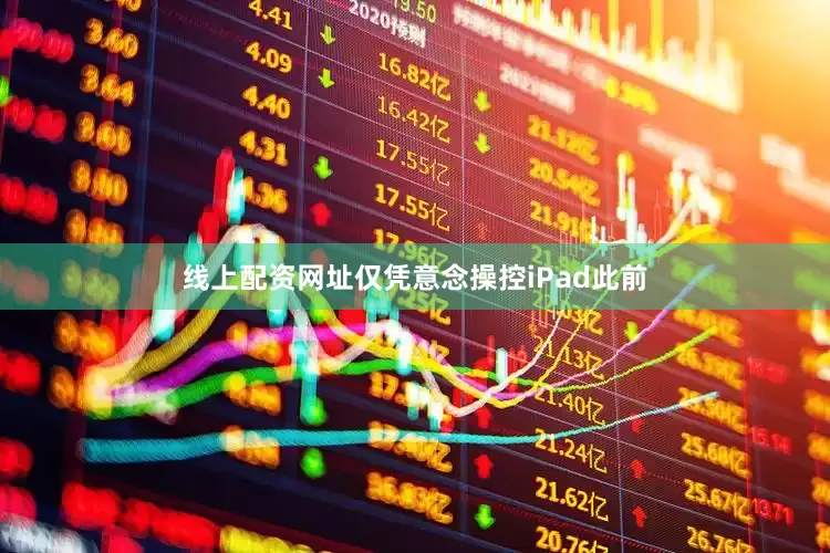 线上配资网址仅凭意念操控iPad此前