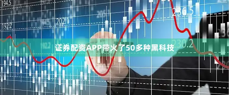 证券配资APP带火了50多种黑科技