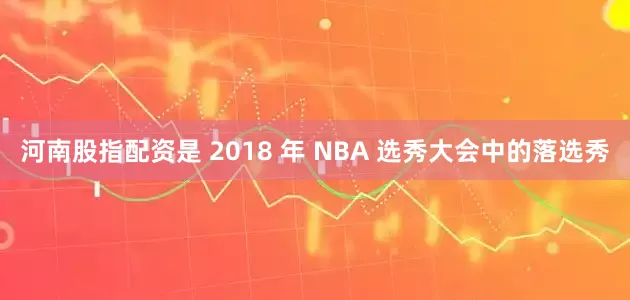 河南股指配资是 2018 年 NBA 选秀大会中的落选秀