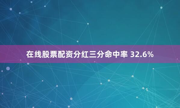 在线股票配资分红三分命中率 32.6%
