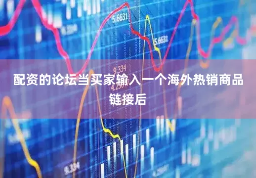 配资的论坛当买家输入一个海外热销商品链接后