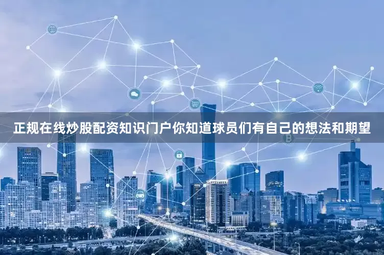 正规在线炒股配资知识门户你知道球员们有自己的想法和期望