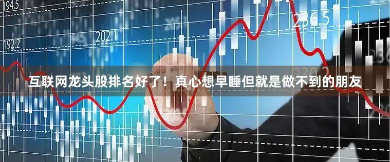 互联网龙头股排名好了！真心想早睡但就是做不到的朋友