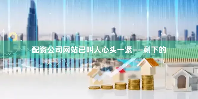 配资公司网站已叫人心头一紧——剩下的