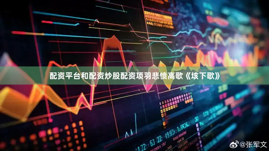 配资平台和配资炒股配资项羽悲愤高歌《垓下歌》